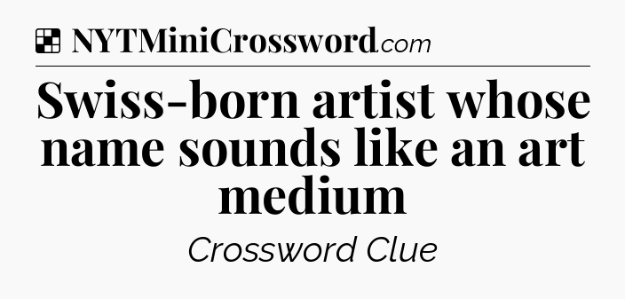 Solution: Swiss-born artist whose name sounds like an art medium - NYT Crossword