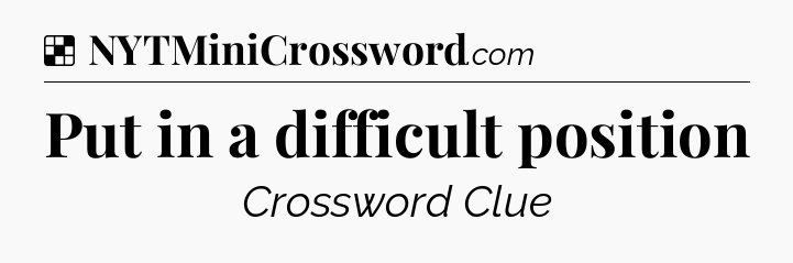 Solution: Put in a difficult position - NYT Crossword