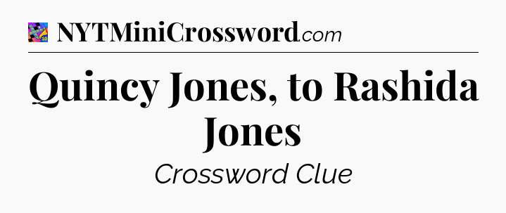 Quincy Jones, to Rashida Jones Crossword Clue