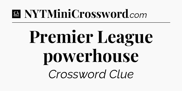 Premier League powerhouse - LA Times Crossword