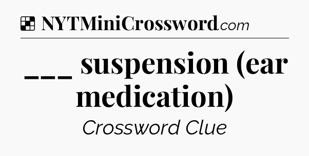 Solution: ___ suspension (ear medication) - NYT Crossword