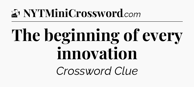 The beginning of every innovation - Daily Themed Classic Crossword