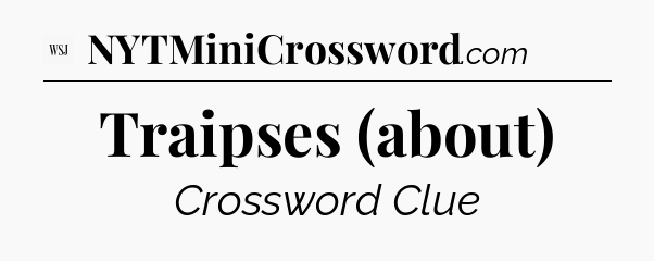 Traipses (about) - WSJ Crossword