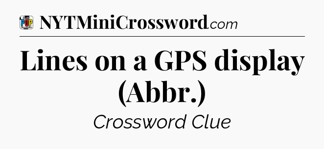 Lines on a GPS display (Abbr.) Crossword Clue