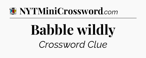 Babble wildly Crossword Clue