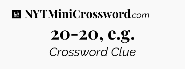 20-20, e.g - LA Times Crossword