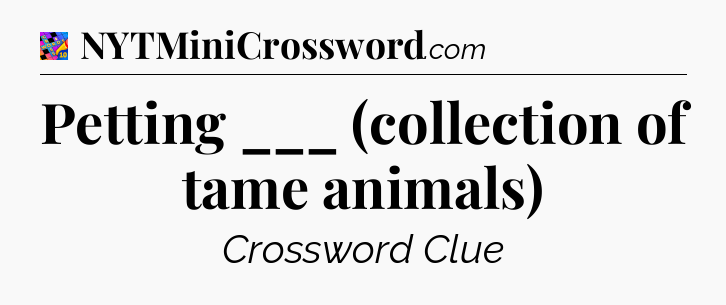 Petting ___ (collection of tame animals) Crossword Clue
