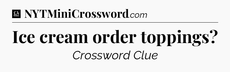 Ice cream order toppings - LA Times Crossword