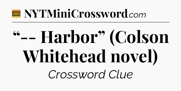 “-- Harbor” (Colson Whitehead novel) - Eugene Sheffer Crossword