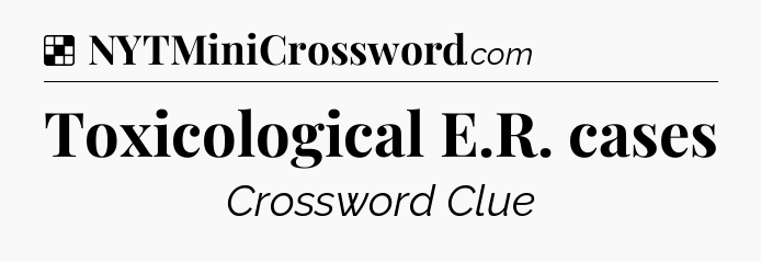 Solution: Toxicological E.R. cases - NYT Crossword