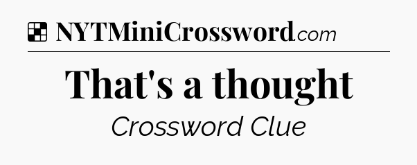 Solution: That's a thought - NYT Crossword