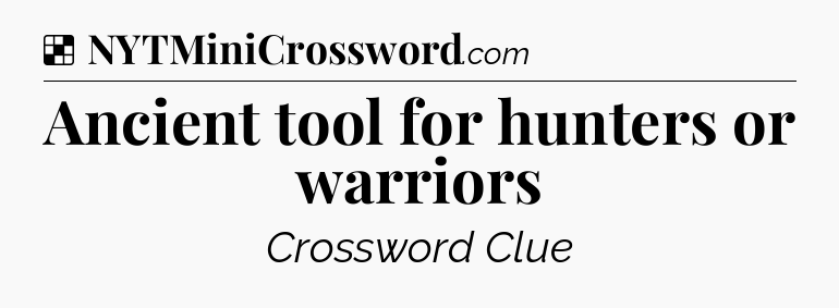 Solution: Ancient tool for hunters or warriors - NYT Crossword