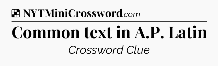 Solution: Common text in A.P. Latin - NYT Crossword