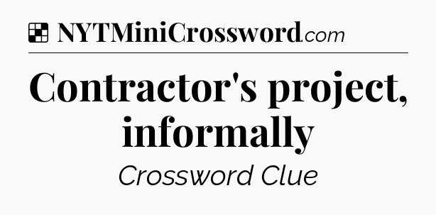 Solution: Contractor's project, informally - NYT Crossword
