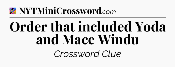 Order that included Yoda and Mace Windu Crossword Clue
