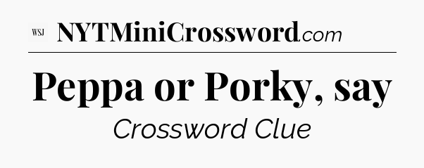Peppa or Porky, say - WSJ Crossword