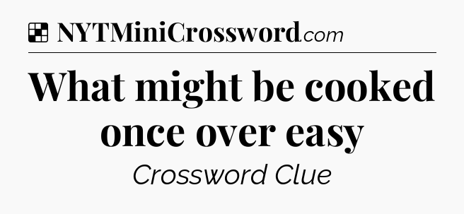 Solution: What might be cooked once over easy - NYT Crossword