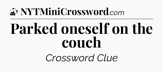 Parked oneself on the couch - Daily Themed Classic Crossword