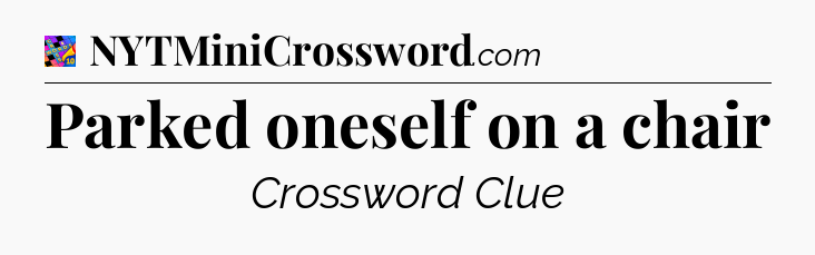 Parked oneself on a chair Crossword Clue
