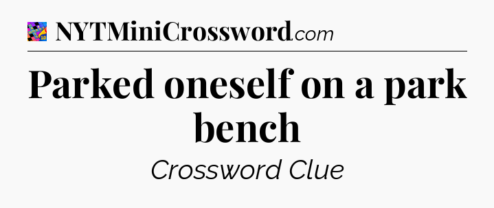 Parked oneself on a park bench Crossword Clue