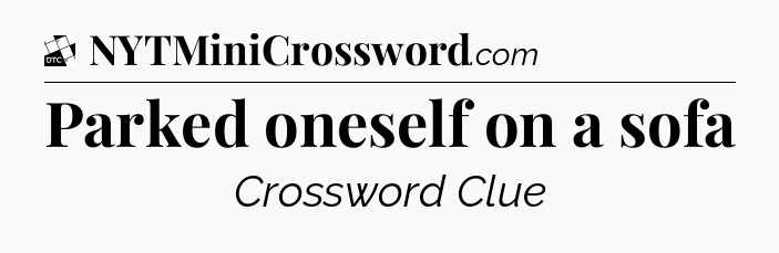 Parked oneself on a sofa - Daily Themed Mini Crossword