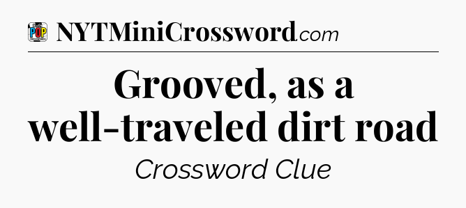 Grooved, as a well-traveled dirt road Crossword Clue
