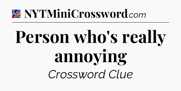 Person who's really annoying Crossword Clue