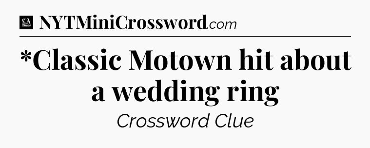*Classic Motown hit about a wedding ring - LA Times Crossword