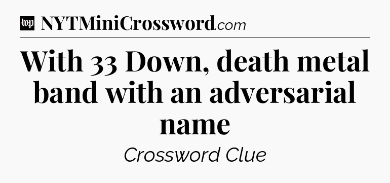 With 33 Down, death metal band with an adversarial name Crossword Clue