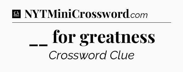 __ for greatness - LA Times Crossword