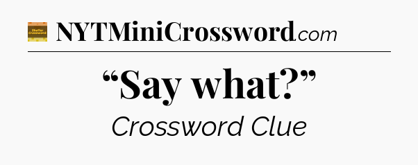 “Say what?” - Eugene Sheffer Crossword