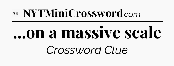 ...on a massive scale - WSJ Crossword