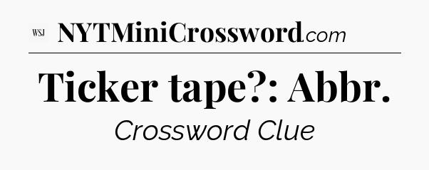 Ticker tape?: Abbr - WSJ Crossword