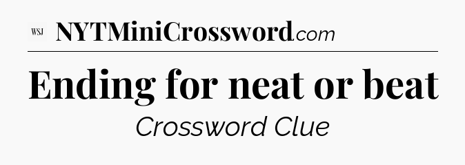 Ending for neat or beat - WSJ Crossword