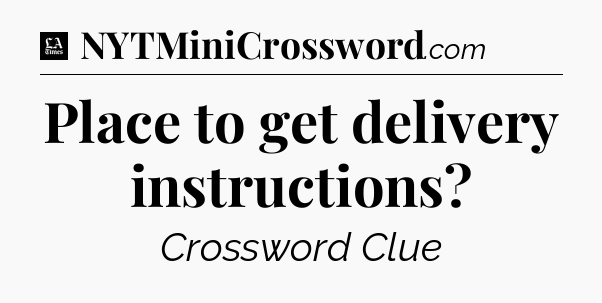Place to get delivery instructions - LA Times Crossword