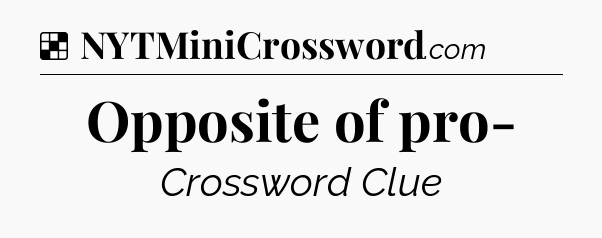Solution: Opposite of pro- - NYT Crossword