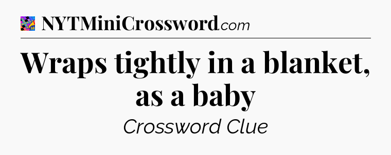 Wraps tightly in a blanket, as a baby Crossword Clue