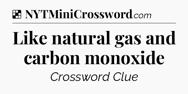 Solution: Like natural gas and carbon monoxide - NYT Crossword