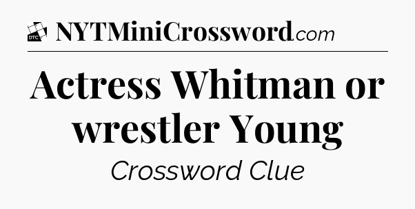 Actress Whitman or wrestler Young - Daily Themed Classic Crossword