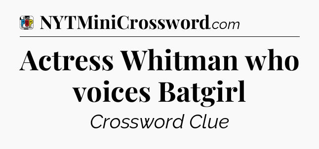 Actress Whitman who voices Batgirl Crossword Clue