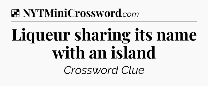 Solution: Liqueur sharing its name with an island - NYT Crossword