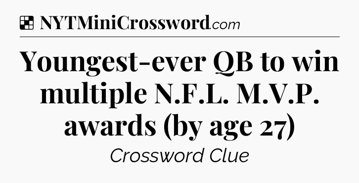 Youngest-ever QB to win multiple N.F.L. M.V.P. awards (by age 27) NYT Crossword