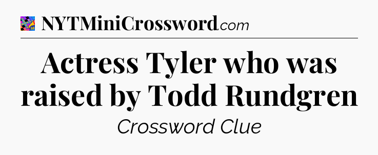 Actress Tyler who was raised by Todd Rundgren Crossword Clue