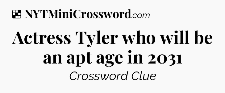 Solution: Actress Tyler who will be an apt age in 2031 - NYT Crossword