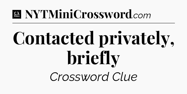 Contacted privately, briefly - LA Times Crossword