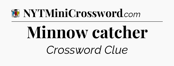 Minnow catcher Crossword Clue