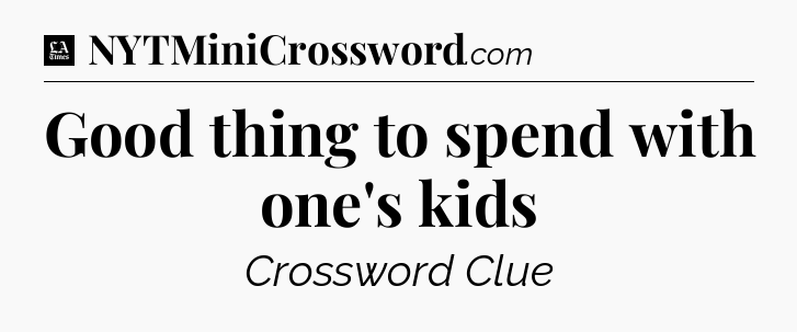 Good thing to spend with one's kids - LA Times Crossword