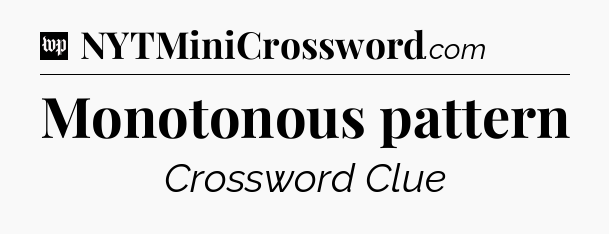 Monotonous pattern Crossword Clue