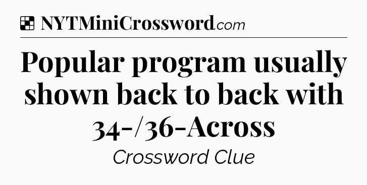 Solution: Popular program usually shown back to back with 34-/36-Across - NYT Crossword