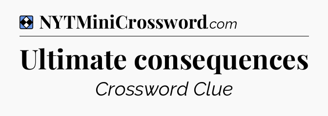 Solution: Ultimate consequences - NYT Mini Crossword